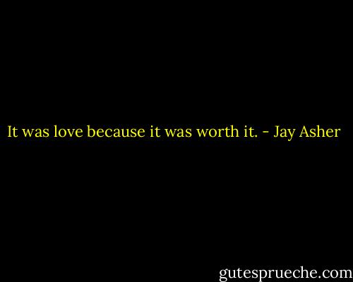It was love because it was worth it. - Jay Asher