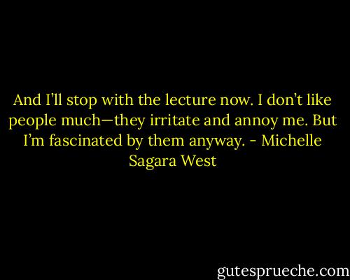 And I’ll stop with the lecture now. I don’t like people much—they irritate and annoy me. But I’m<br />fascinated by them anyway. - Michelle Sagara West
