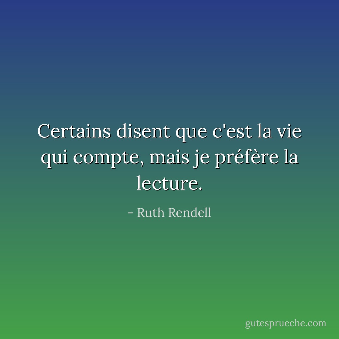 Certains disent que c'est la vie qui compte, mais je préfère la lecture. - Ruth Rendell