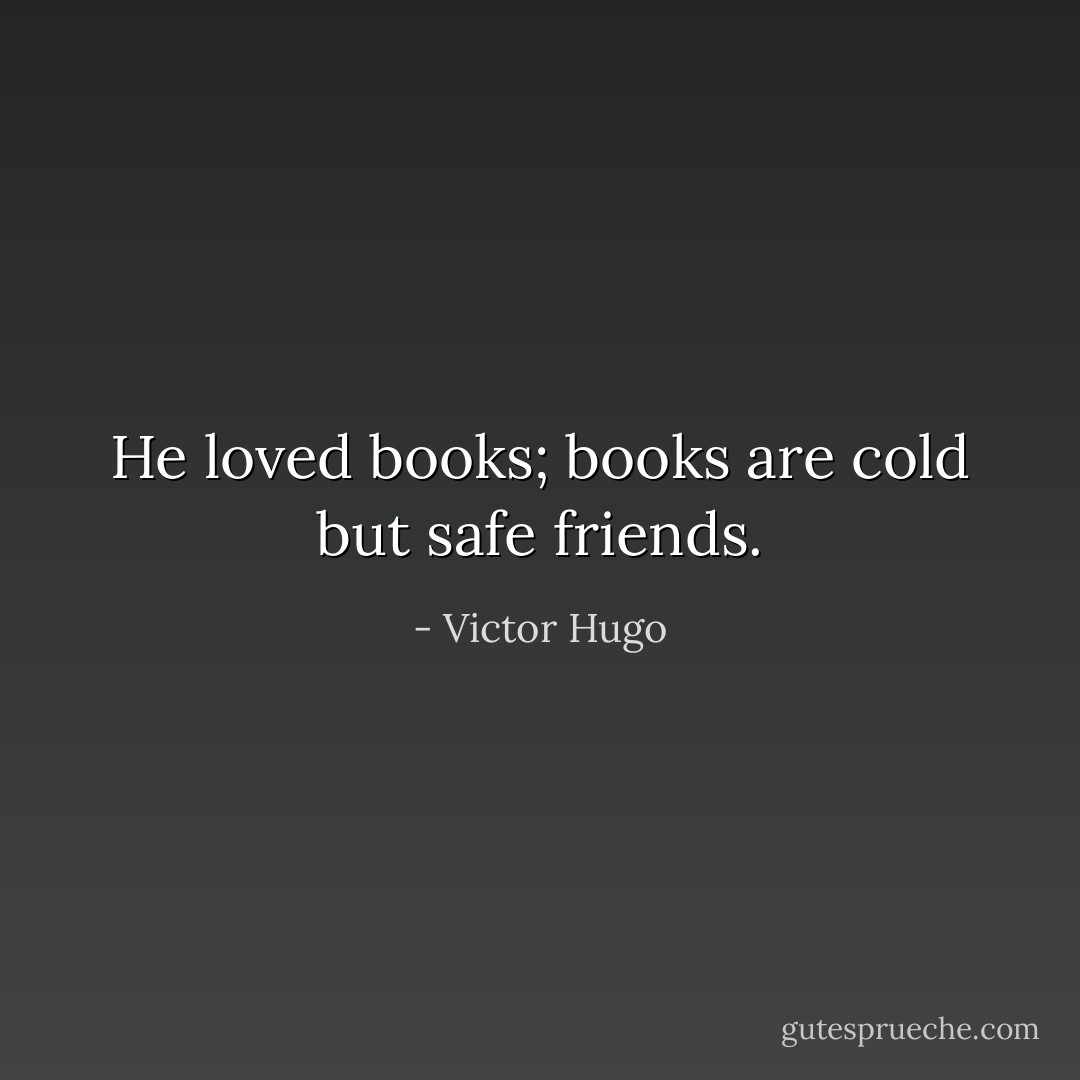 He loved books; books are cold but safe friends. - Victor Hugo