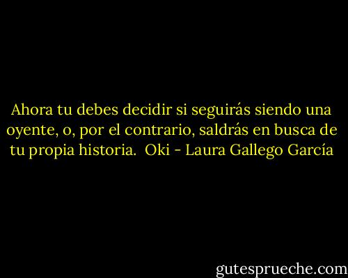 Ahora tu debes decidir si seguirás siendo una oyente, o, por el contrario, saldrás en busca de tu propia historia.<br /><br />Oki - Laura Gallego García
