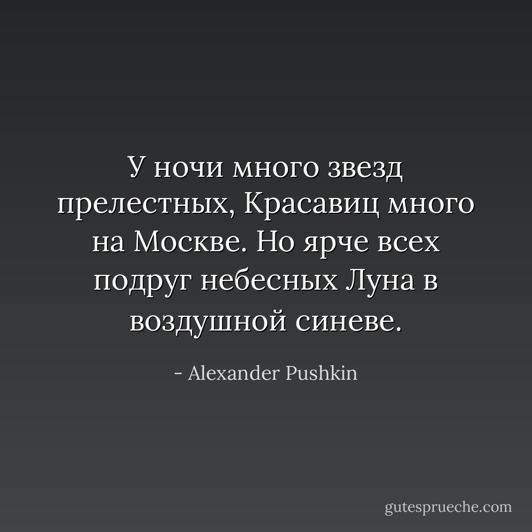 У ночи много звезд прелестных,<br />Красавиц много на Москве.<br />Но ярче всех подруг небесных<br />Луна в воздушной синеве. - Alexander Pushkin