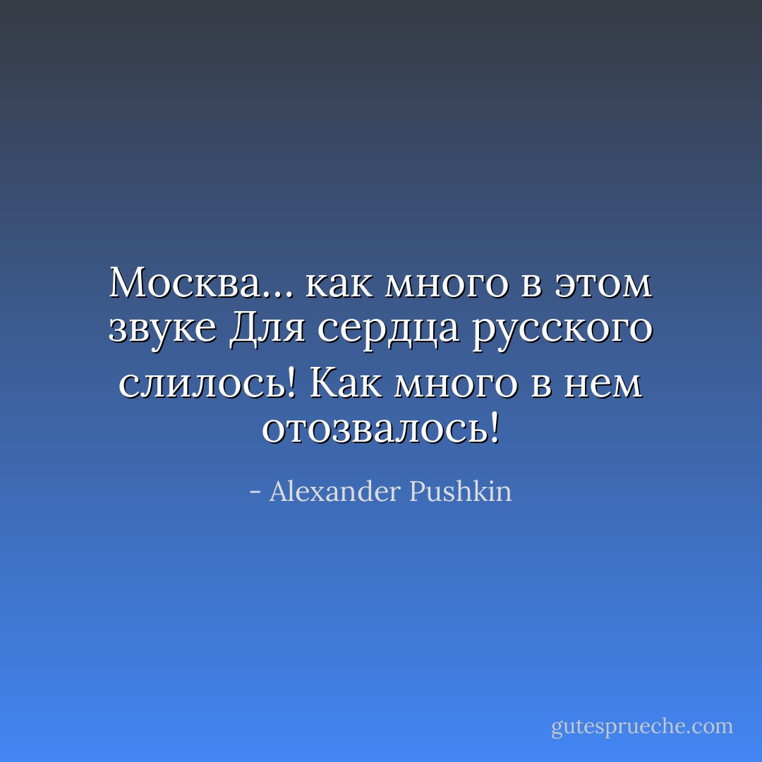 Москва… как много в этом звуке<br />Для сердца русского слилось!<br />Как много в нем отозвалось! - Alexander Pushkin