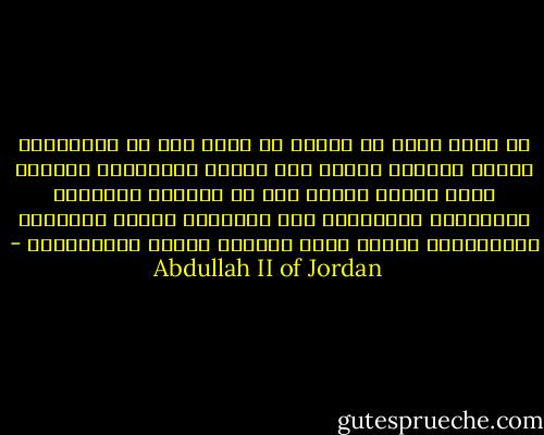 في غياب وجود أي اتفاق لا مناص لنا من الاعتراف بوجود احتمال حقيقي بأن نواجه انهياراً كاملاً لدعم الرأي العام لنا في متابعة العملية السلمية، بالإضافة إلى الإفلاس التام لسياسات الاعتدال، وبذلك تخلو الساحة كلياً للمتطرفين - Abdullah II of Jordan