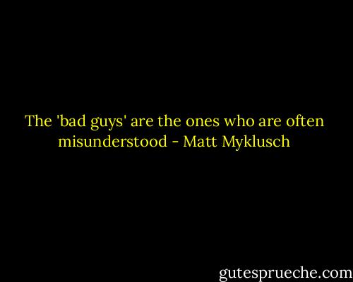 The 'bad guys' are the ones who are often misunderstood - Matt Myklusch