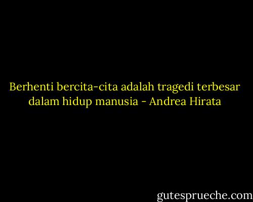 Berhenti bercita-cita adalah tragedi terbesar dalam hidup manusia - Andrea Hirata
