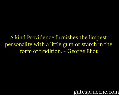 A kind Providence furnishes the limpest personality with a little gum or starch in the form of tradition. - George Eliot