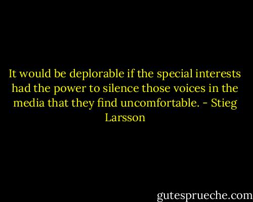 It would be deplorable if the special interests had the power to silence those voices in the media that they find uncomfortable. - Stieg Larsson