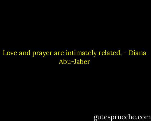 Love and prayer are intimately related. - Diana Abu-Jaber