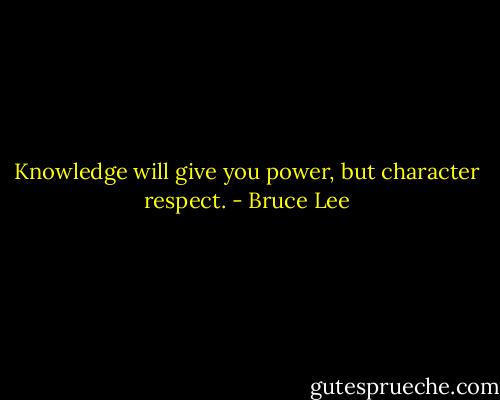 Knowledge will give you power, but character respect. - Bruce Lee