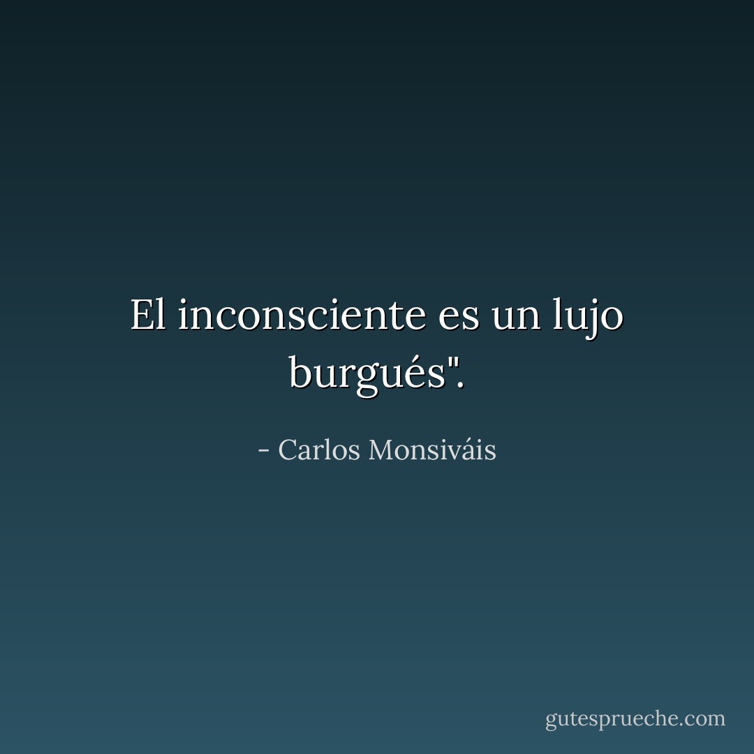 El inconsciente es un lujo burgués". - Carlos Monsiváis