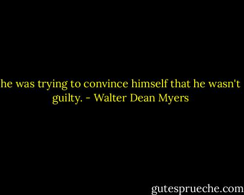 he was trying to convince himself that he wasn't guilty. - Walter Dean Myers