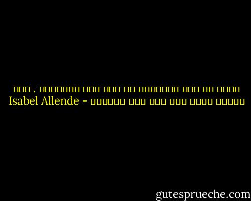 نظنّ أن هذه الأشياء لا تقع إلا للآخرين . حتى اليوم الذي تقع فيه على رؤوسنا - Isabel Allende