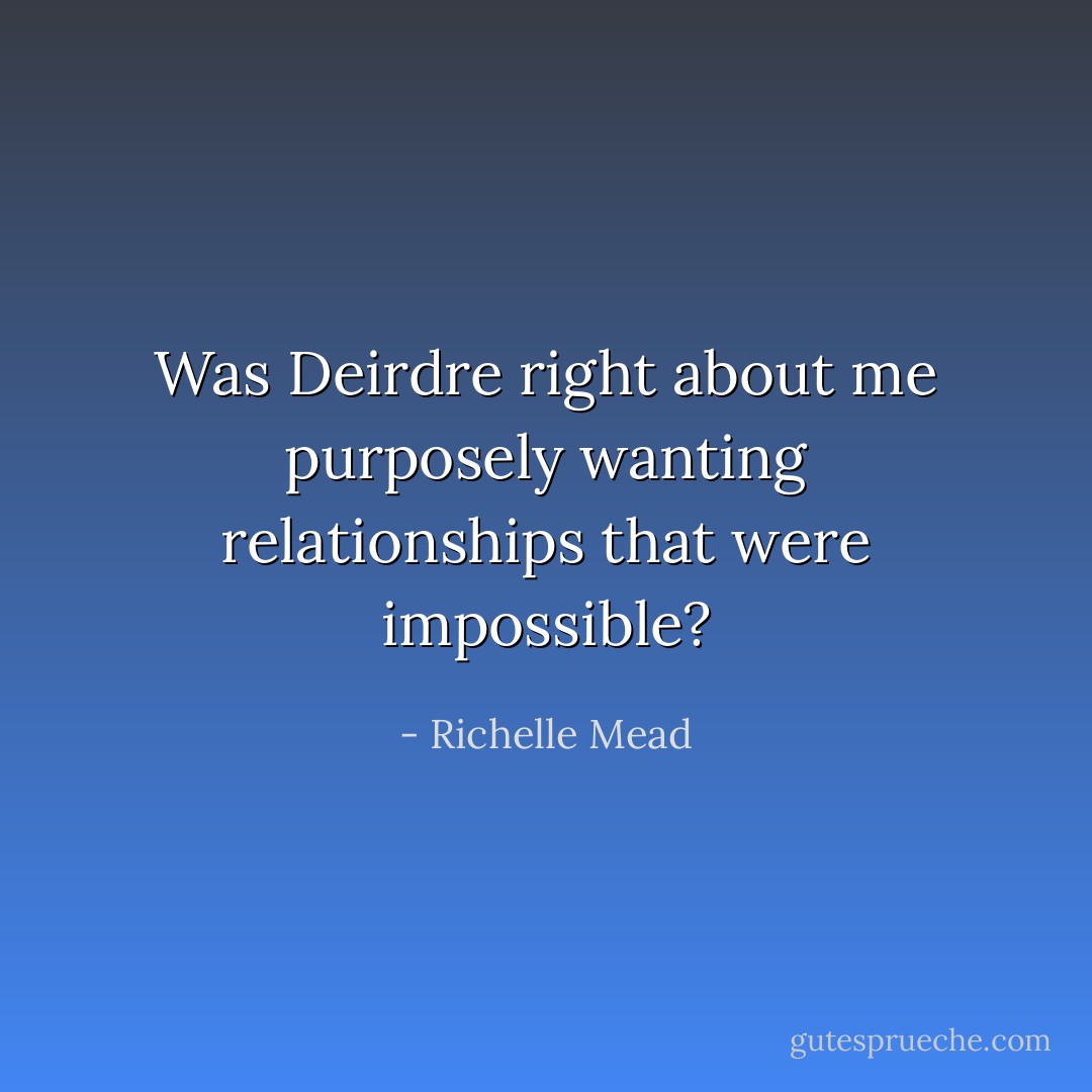 Was Deirdre right about me purposely wanting relationships that were impossible? - Richelle Mead