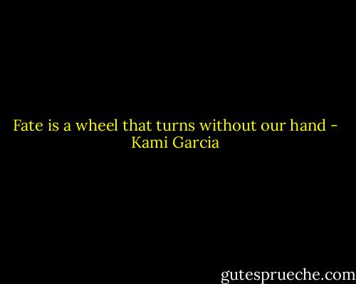 Fate is a wheel that turns without our hand - Kami Garcia