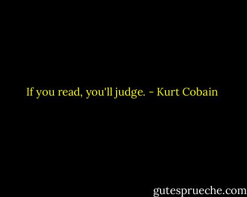 If you read, you'll judge. - Kurt Cobain