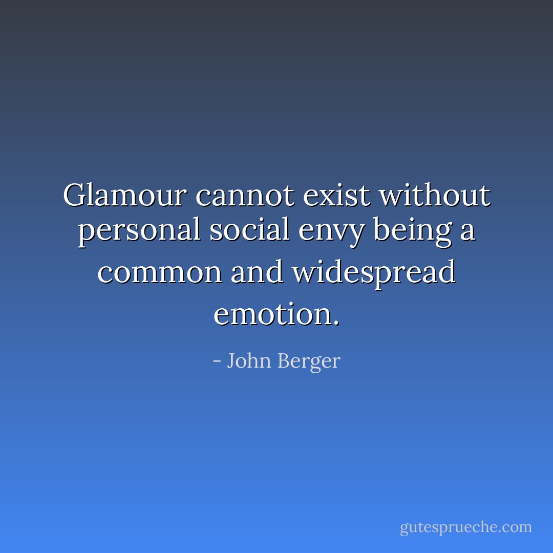 Glamour cannot exist without personal social envy being a common and widespread emotion. - John Berger