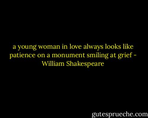 a young woman in love always looks like patience on a monument smiling at grief - William Shakespeare