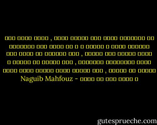 ان الانسان ليجن اذا انتزع ظفره , فكيف يكون اذا انتزعت روحه و حياته ؟<br />و لا يدرى الا المحتضر نفسه حقيقة هذا الالم , فما نستطيع ان نلمس غير آثار الاحتضار الظاهرة , اما صداها فى الروح و رجعها فى الجسد , فسر الميت الذى ينطوى عليه صدره و يقبر معه فى جدثه - Naguib Mahfouz