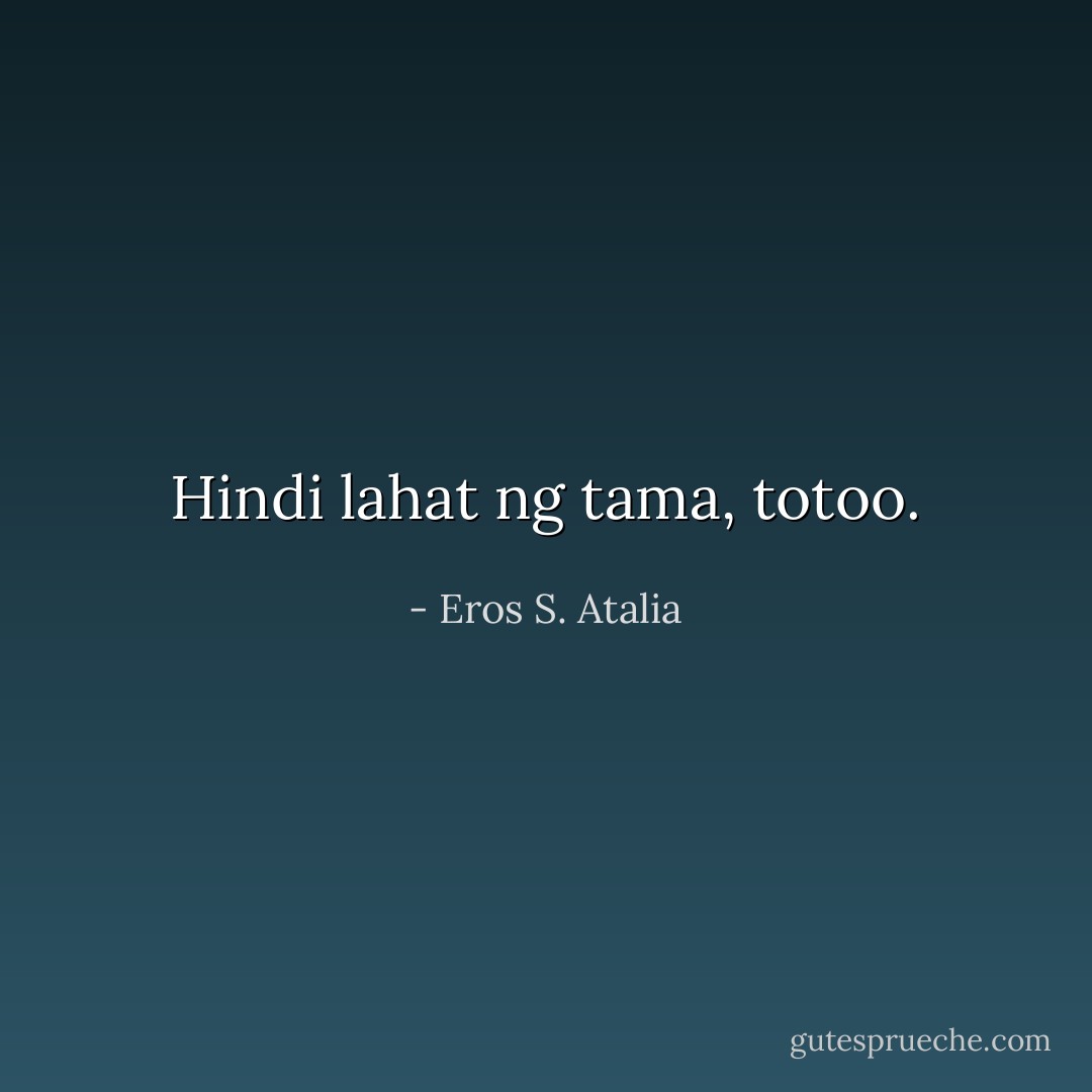 Hindi lahat ng tama, totoo. - Eros S. Atalia