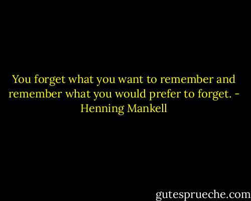 You forget what you want to remember and remember what you would prefer to forget. - Henning Mankell