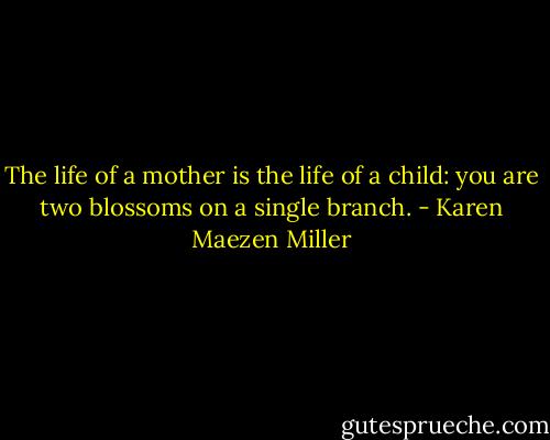 The life of a mother is the life of a child: you are two blossoms on a single branch. - Karen Maezen Miller