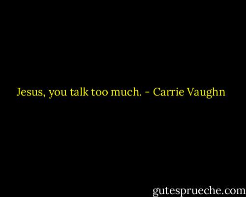 Jesus, you talk too much. - Carrie Vaughn