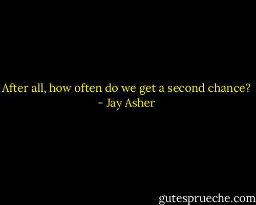 After all, how often do we get a second chance? - Jay Asher
