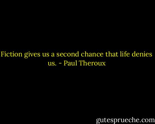 Fiction gives us a second chance that life denies us. - Paul Theroux