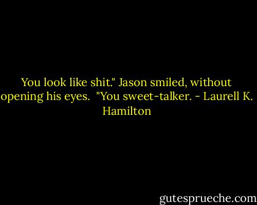 You look like shit." Jason smiled, without opening his eyes. <br />"You sweet-talker. - Laurell K. Hamilton