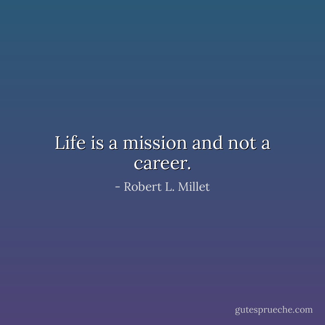 Life is a mission and not a career. - Robert L. Millet