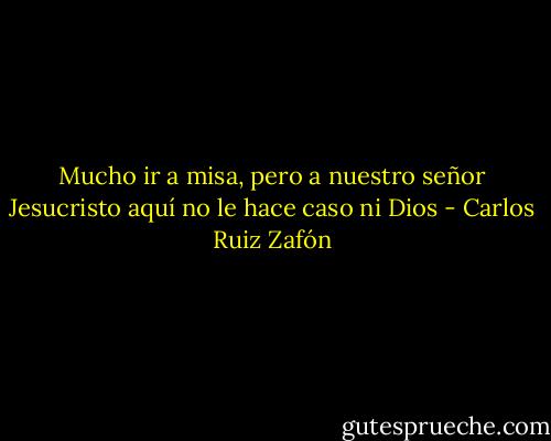 Mucho ir a misa, pero a nuestro señor Jesucristo aquí no le hace caso ni Dios - Carlos Ruiz Zafón