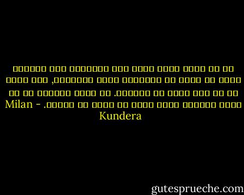 ما أن يكون هناك شاهد علي أعمالنا حتي نتأقلم طوعا أو كرها مع النواظر التي تراقبنا, فلا يعود أي شئ مما نقوم به حقيقيا. أن نحظي بجمهور أو أن نفكر بجمهور فهذا يعني أن نعيش في الكذب. - Milan Kundera