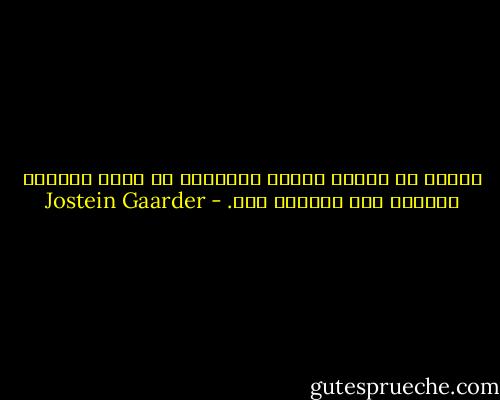 مجتمع لا يعلم، ويشغل النساء، هو أشبه بإنسان يستعمل يده اليمنى فقط. - Jostein Gaarder