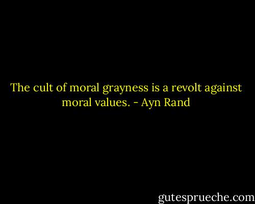 The cult of moral grayness is a revolt against moral values. - Ayn Rand