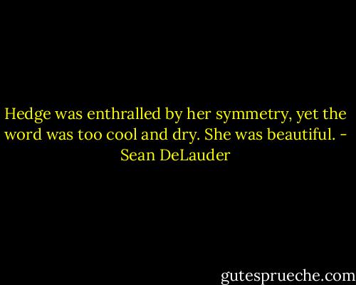 Hedge was enthralled by her symmetry, yet the word was too cool and dry. She was beautiful. - Sean DeLauder