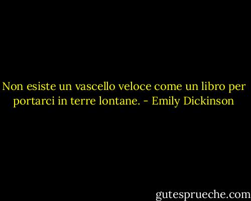 Non esiste un vascello veloce come un libro per portarci in terre lontane. - Emily Dickinson