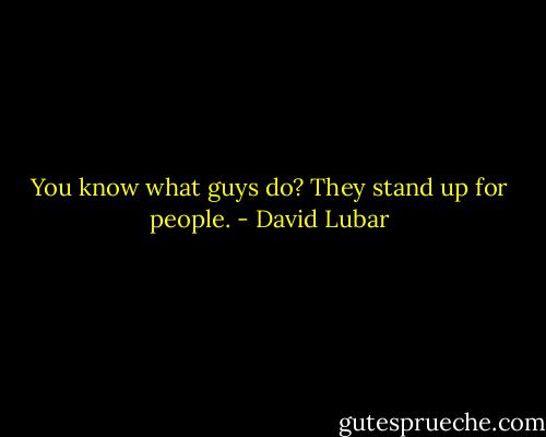 You know what guys do? They stand up for people. - David Lubar