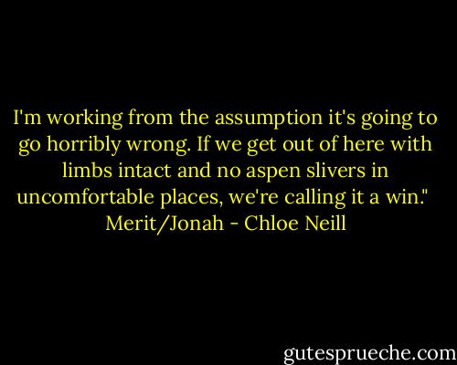 I'm working from the assumption it's going to go horribly wrong. If we get out of here with limbs intact and no aspen slivers in uncomfortable places, we're calling it a win."<br /><br />Merit/Jonah - Chloe Neill
