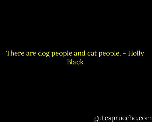 There are dog people and cat people. - Holly Black