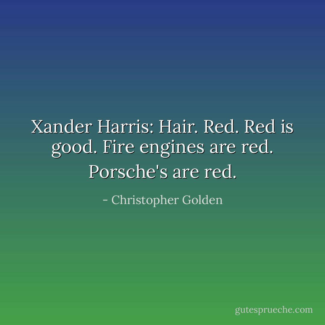 Xander Harris: Hair. Red. Red is good. Fire engines are red. Porsche's are red. - Christopher Golden