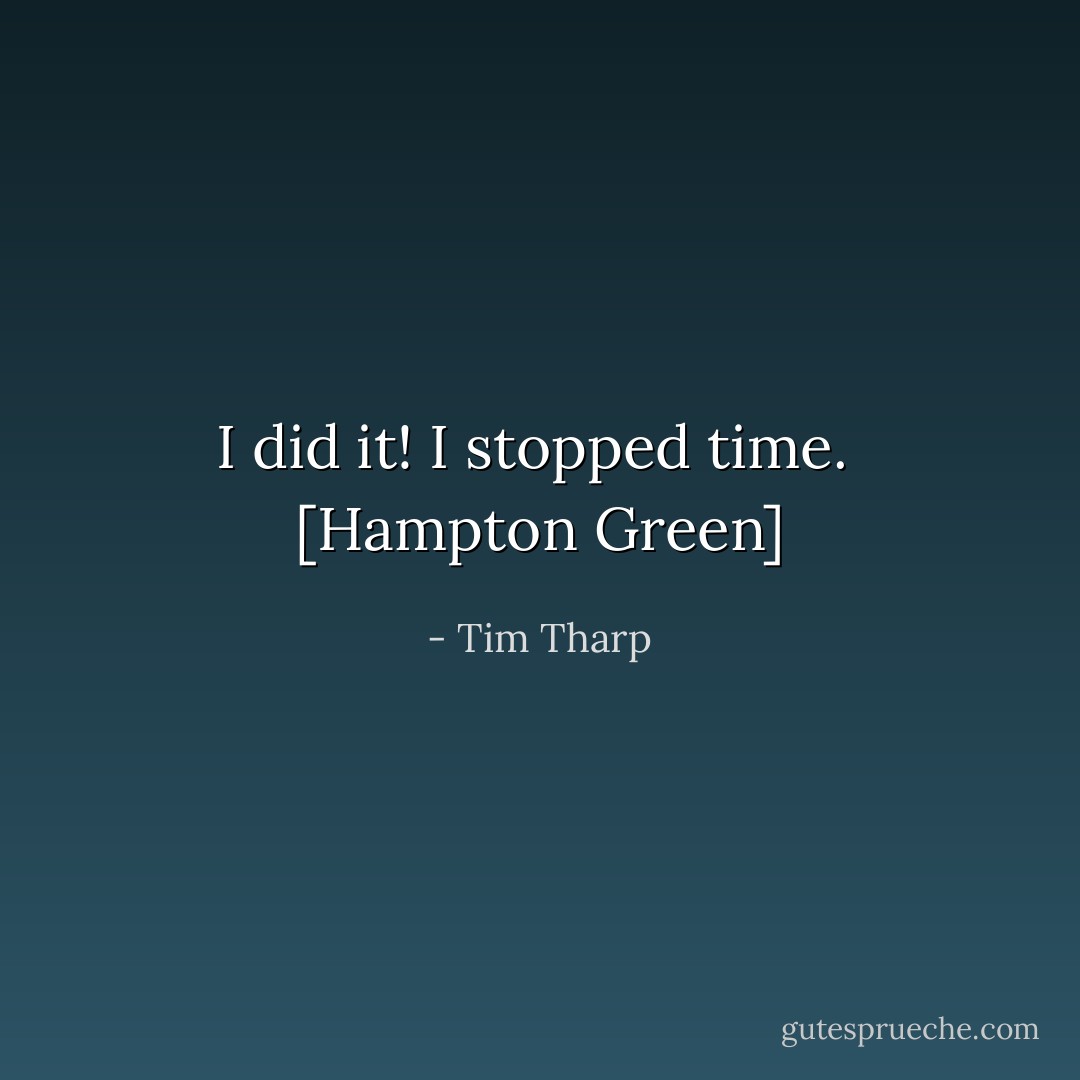 I did it! I stopped time.<br /><br />[Hampton Green] - Tim Tharp