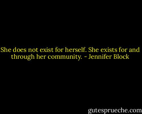 She does not exist for herself. She exists for and through her community. - Jennifer Block