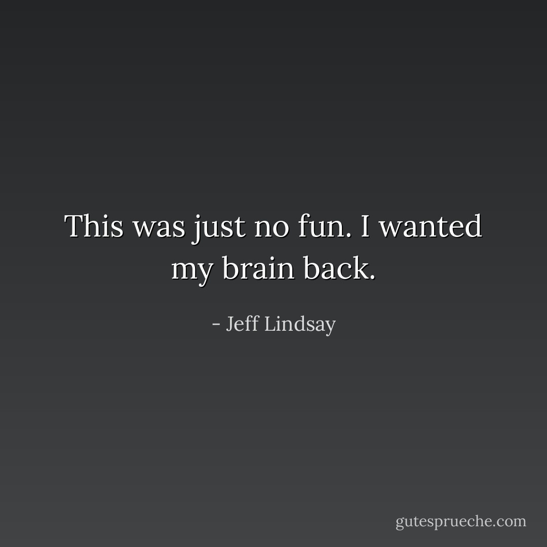 This was just no fun. I wanted my brain back. - Jeff Lindsay