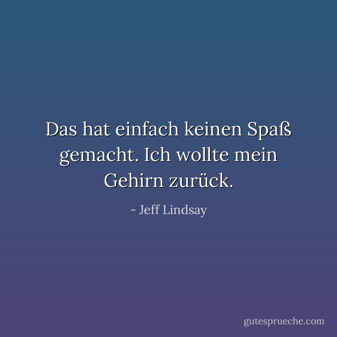 Das hat einfach keinen Spaß gemacht. Ich wollte mein Gehirn zurück. - Jeff Lindsay<