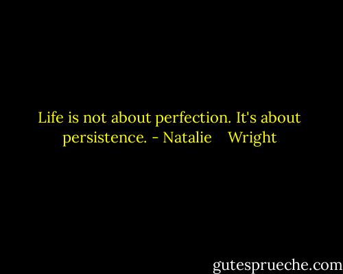 Life is not about perfection. It's about persistence. - Natalie    Wright