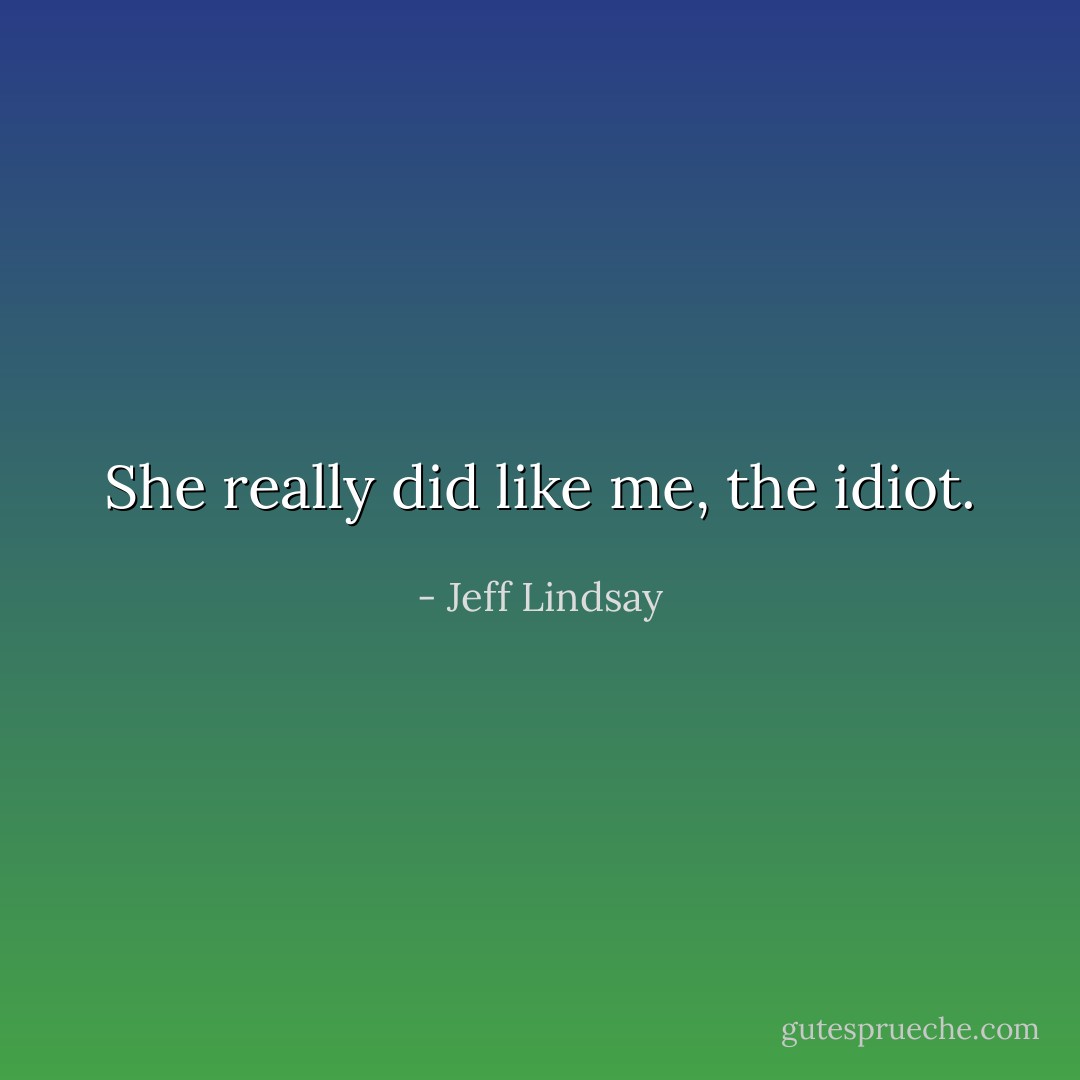 She really did like me, the idiot. - Jeff Lindsay