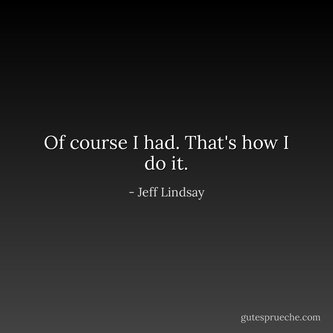 Of course I had. That's how I do it. - Jeff Lindsay