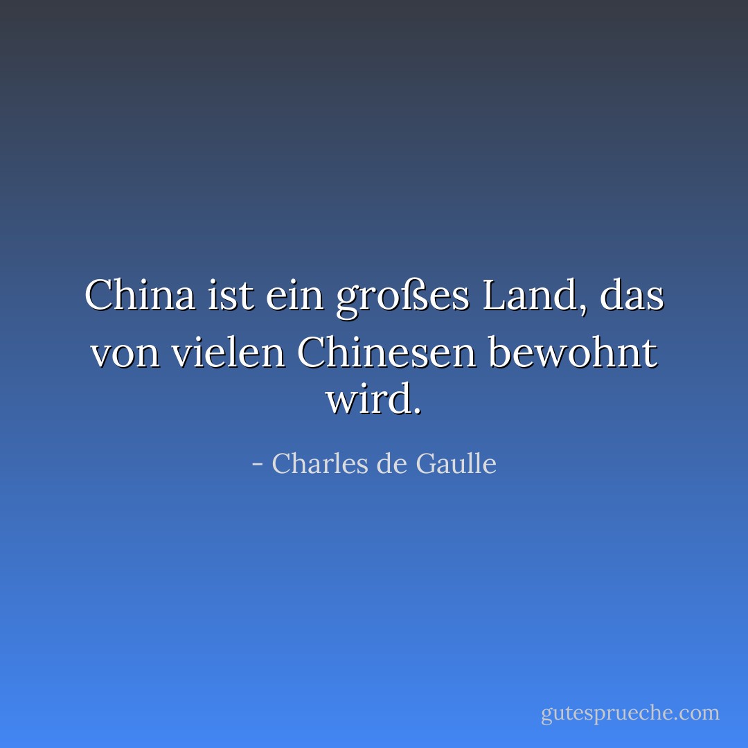 China ist ein großes Land, das von vielen Chinesen bewohnt wird. - Charles de Gaulle<