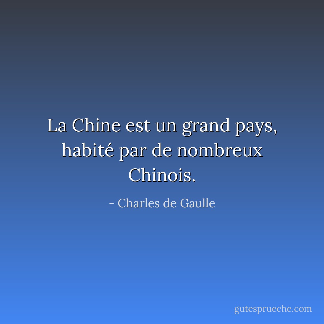 La Chine est un grand pays, habité par de nombreux Chinois. - Charles de Gaulle